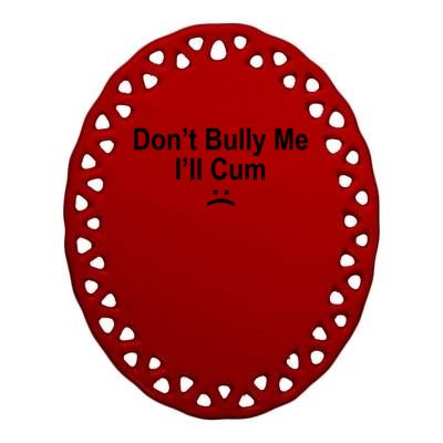 Don't Bully Me I'll Cum Sad Face Funny Ceramic Oval Ornament