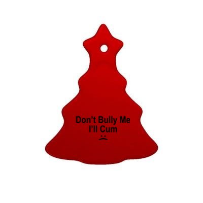 Don't Bully Me I'll Cum Sad Face Funny Ceramic Tree Ornament