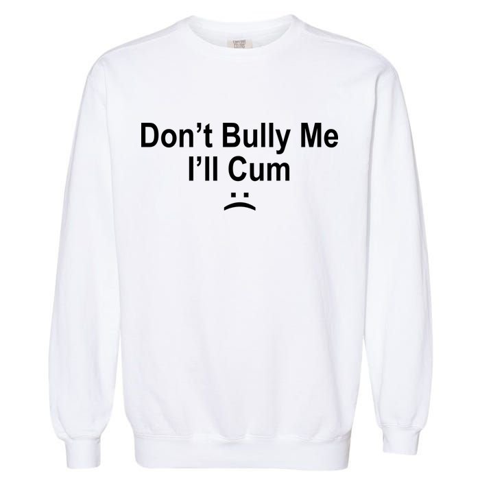 Don't Bully Me I'll Cum Sad Face Funny Garment-Dyed Sweatshirt