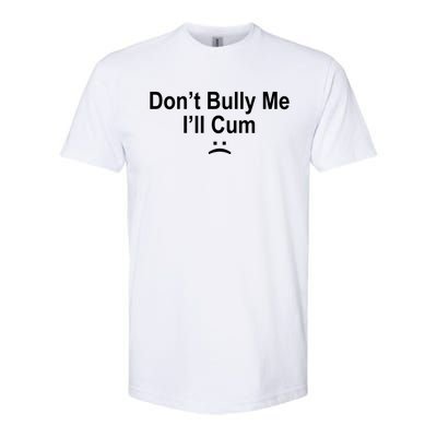 Don't Bully Me I'll Cum Sad Face Funny Softstyle CVC T-Shirt