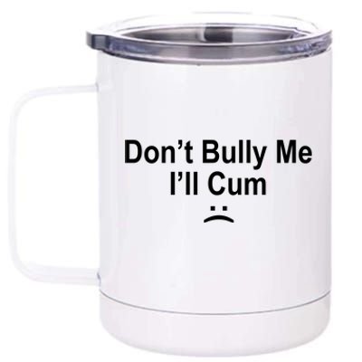 Don't Bully Me I'll Cum Sad Face Funny 12 oz Stainless Steel Tumbler Cup