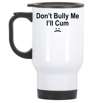 Don't Bully Me I'll Cum Sad Face Funny Stainless Steel Travel Mug