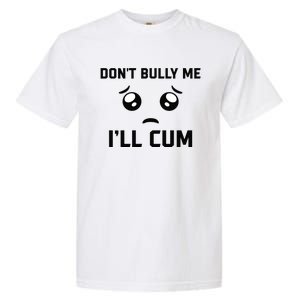 Don't Bully Me Ill Cum Funny Garment-Dyed Heavyweight T-Shirt