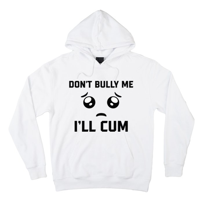 Don't Bully Me Ill Cum Funny Hoodie