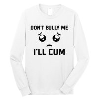 Don't Bully Me Ill Cum Funny Long Sleeve Shirt