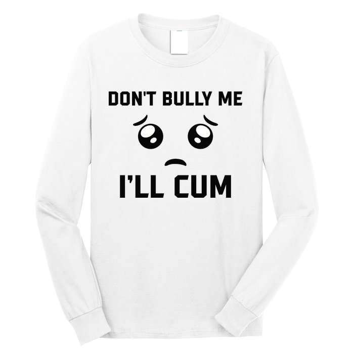 Don't Bully Me Ill Cum Funny Long Sleeve Shirt