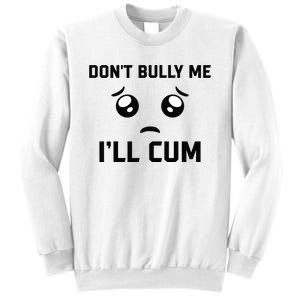 Don't Bully Me Ill Cum Funny Sweatshirt