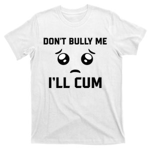 Don't Bully Me Ill Cum Funny T-Shirt