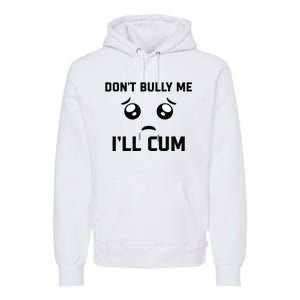 Don't Bully Me Ill Cum Funny Premium Hoodie