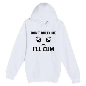 Don't Bully Me Ill Cum Funny Premium Pullover Hoodie