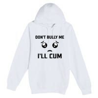 Don't Bully Me Ill Cum Funny Premium Pullover Hoodie