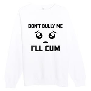 Don't Bully Me Ill Cum Funny Premium Crewneck Sweatshirt