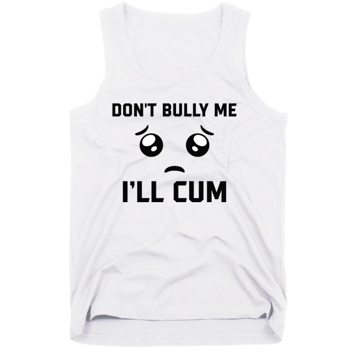 Don't Bully Me Ill Cum Funny Tank Top