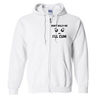 Don't Bully Me Ill Cum Funny Full Zip Hoodie