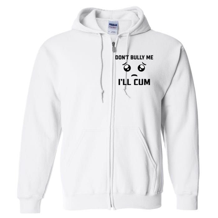 Don't Bully Me Ill Cum Funny Full Zip Hoodie