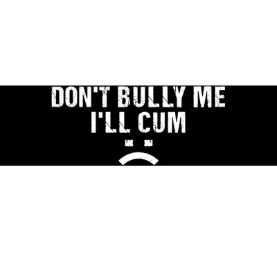 Dont Bully Me Ill Cum Bumper Sticker