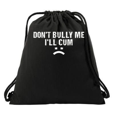 Dont Bully Me Ill Cum Drawstring Bag