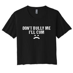 Dont Bully Me Ill Cum Women's Crop Top Tee