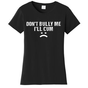 Dont Bully Me Ill Cum Women's T-Shirt