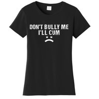 Dont Bully Me Ill Cum Women's T-Shirt