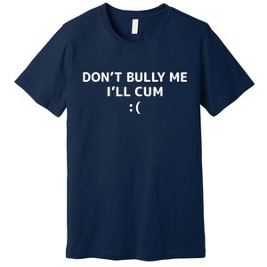 Dont Bully Me Ill Cum It Turns Me On Dont Bully Me Ill Cum Premium T-Shirt