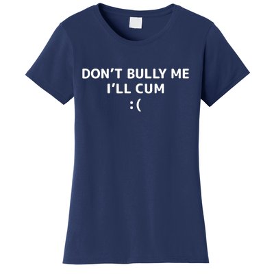 Dont Bully Me Ill Cum It Turns Me On Dont Bully Me Ill Cum Women's T-Shirt