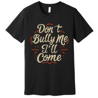 DonT Bully Me ILl Come Funny Sarcastic Memes Sarcasm Premium T-Shirt