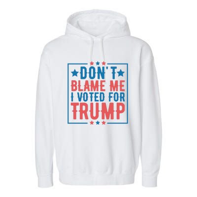 DonT Blame Me I Voted For Trump Graphic Garment-Dyed Fleece Hoodie