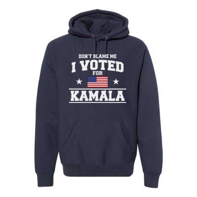 Dont Blame Me I Voted For Kamala Harris Premium Hoodie