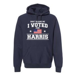 Dont Blame Me I Voted For Harris Premium Hoodie