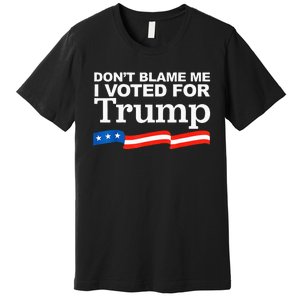 Dont Blame Me I Voted For Trump President Election Premium T-Shirt