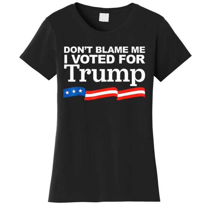 Dont Blame Me I Voted For Trump President Election Women's T-Shirt