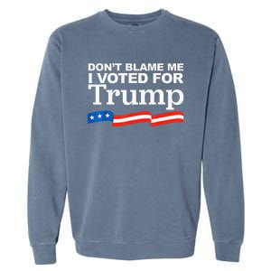 Dont Blame Me I Voted For Trump President Election Garment-Dyed Sweatshirt