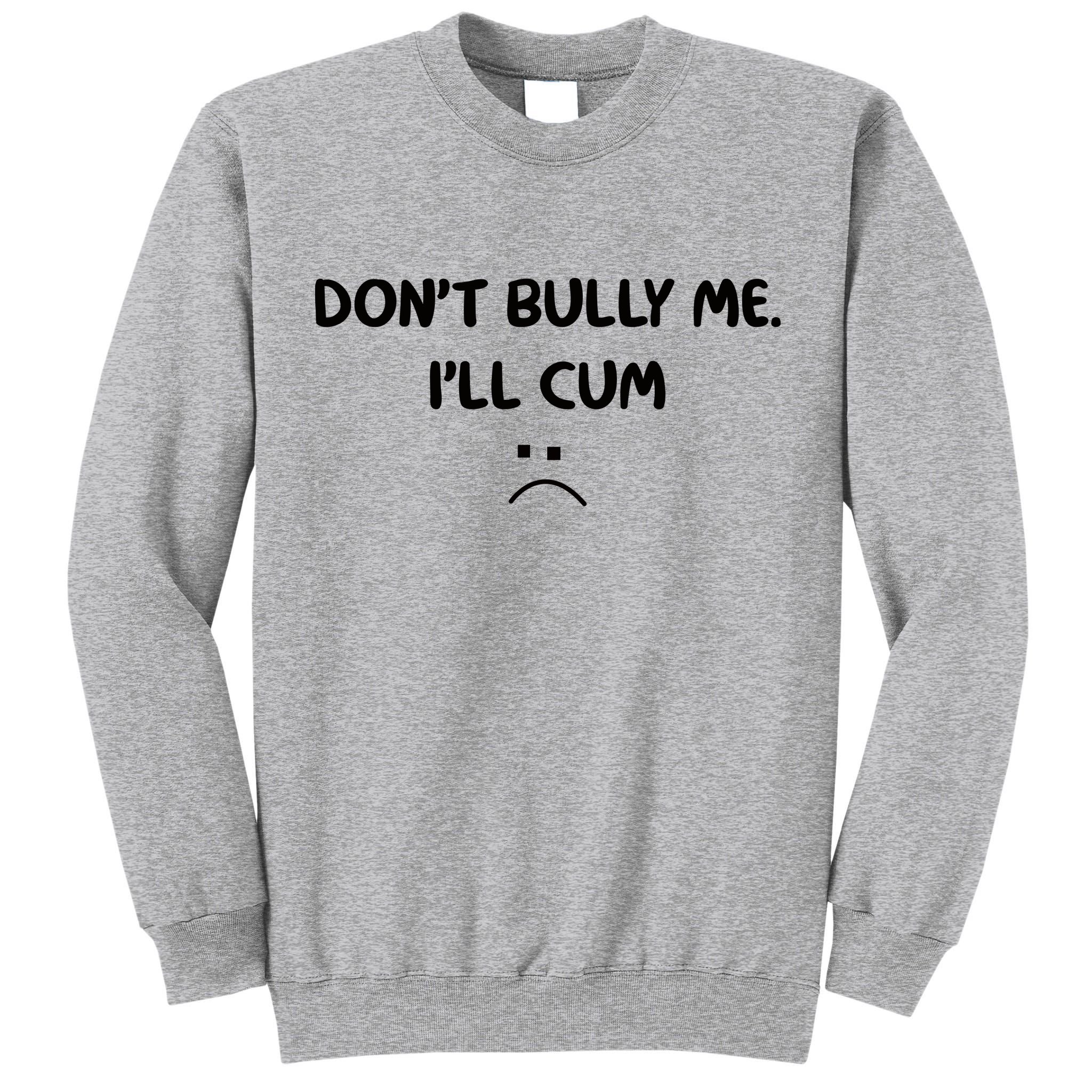 Don't Bully Me I'll Cum Tall Sweatshirt