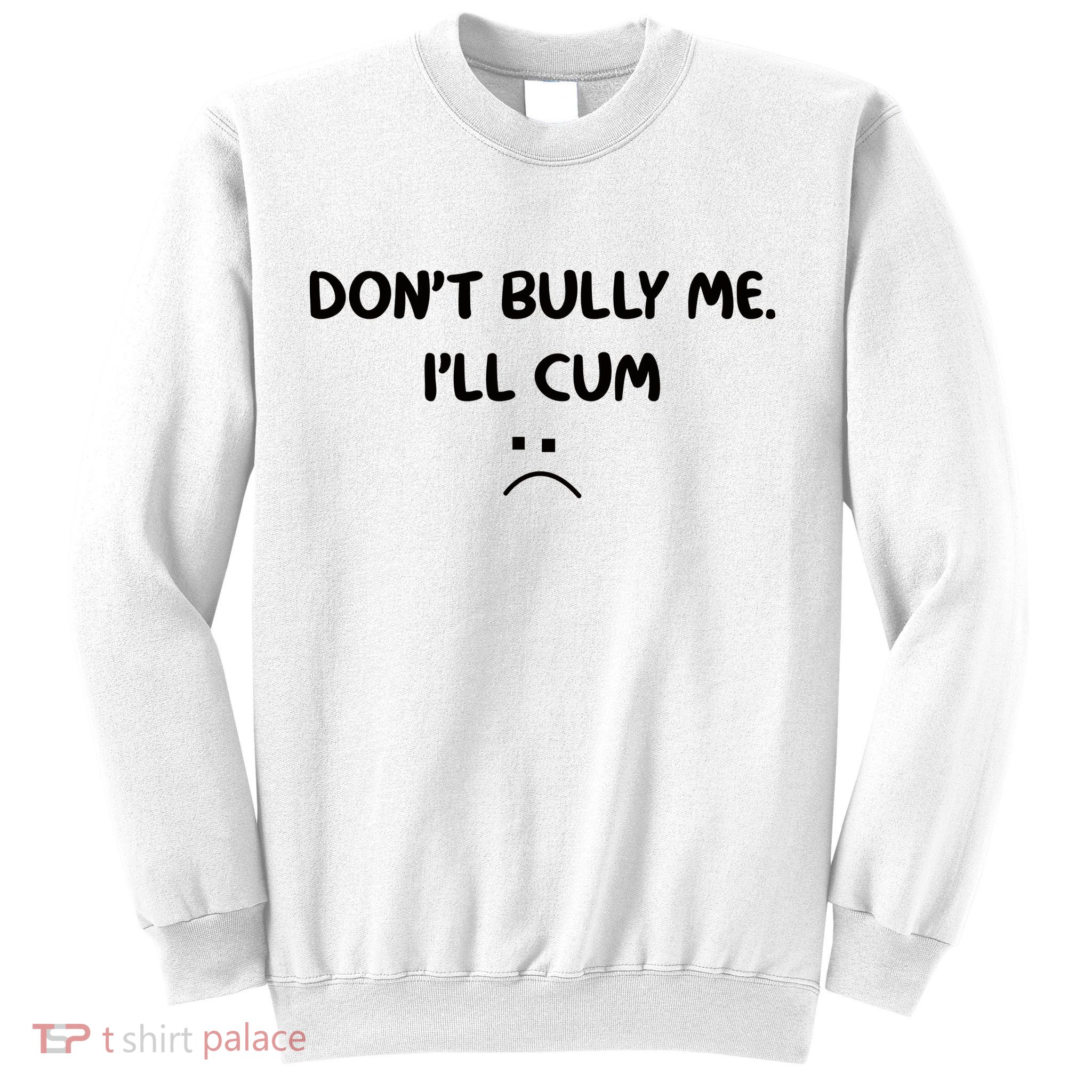 Don't Bully Me I'll Cum Sweatshirt