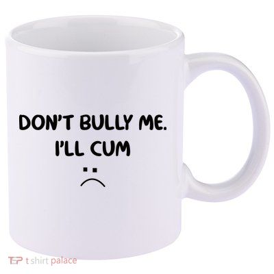 Don't Bully Me I'll Cum 11oz C Handle Ceramic Mug