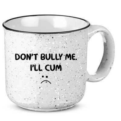 Don't Bully Me I'll Cum 15oz Campfire Ceramic Mug