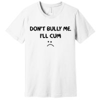 Don't Bully Me I'll Cum Premium T-Shirt