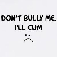 Don't Bully Me I'll Cum Premium T-Shirt