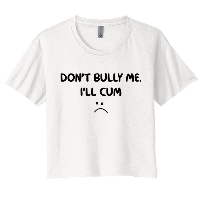 Don't Bully Me I'll Cum Women's Crop Top Tee