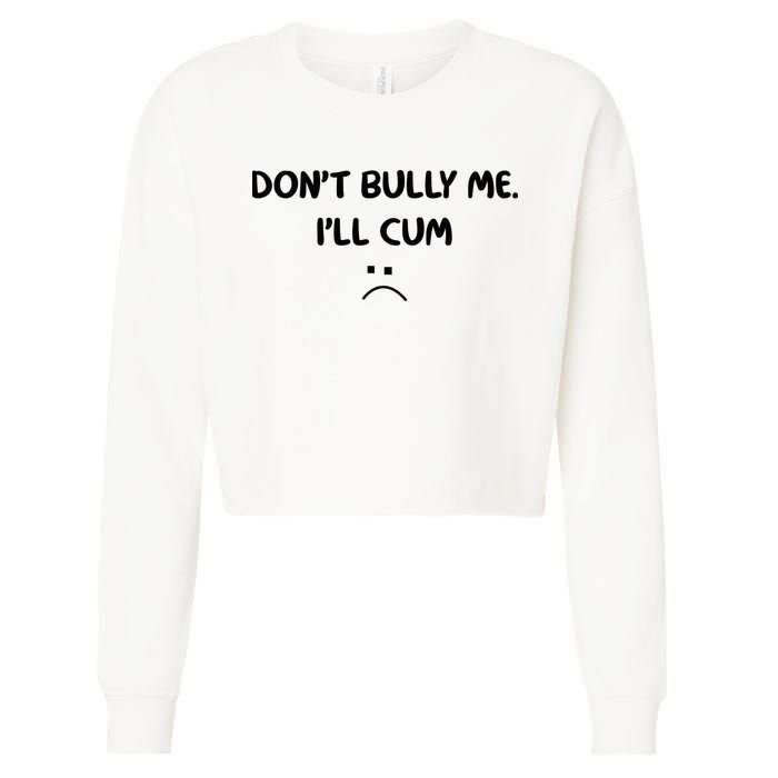 Don't Bully Me I'll Cum Cropped Pullover Crew