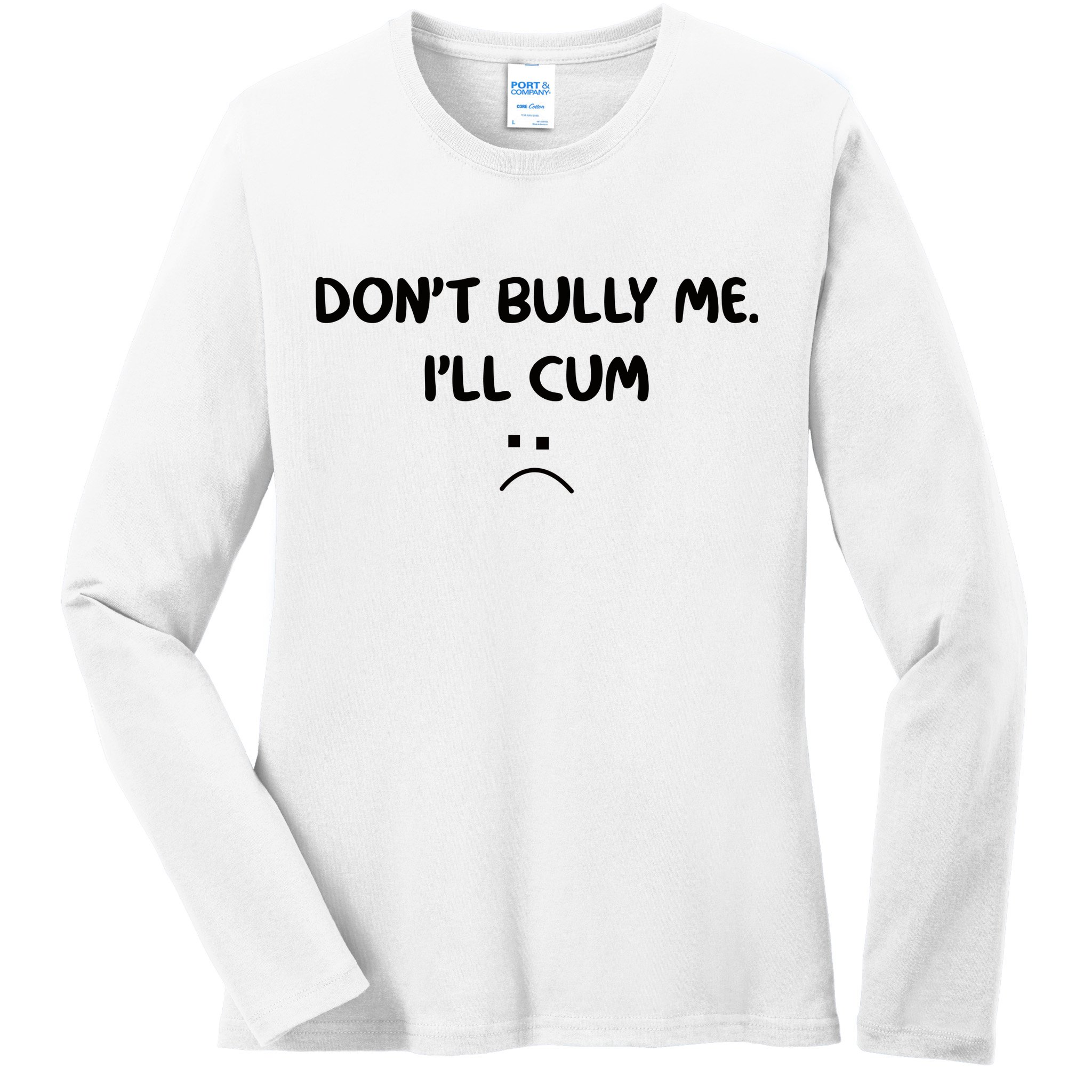 Don't Bully Me I'll Cum Ladies Long Sleeve Shirt