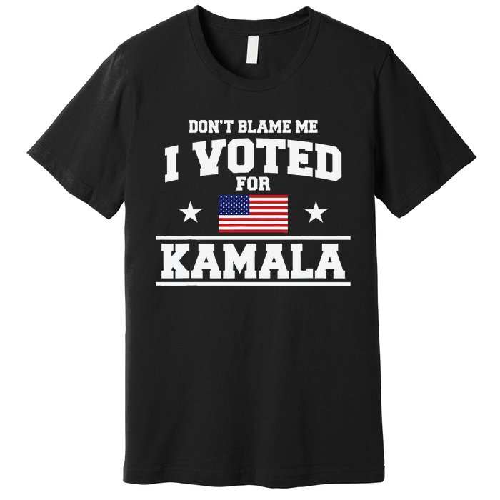 Dont Blame Me I Voted For Kamala Harris Premium T-Shirt