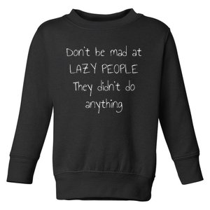 Dont Be Mad At Lazy People They Didnt Do Anything Toddler Sweatshirt