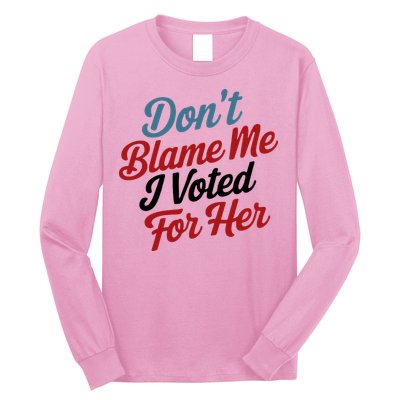 DonT Blame Me I Voted For Her Long Sleeve Shirt