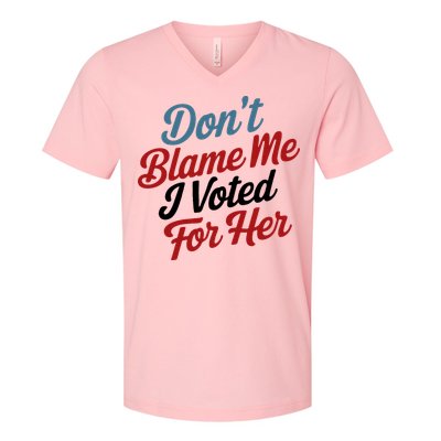 DonT Blame Me I Voted For Her V-Neck T-Shirt