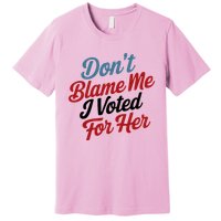 DonT Blame Me I Voted For Her Premium T-Shirt