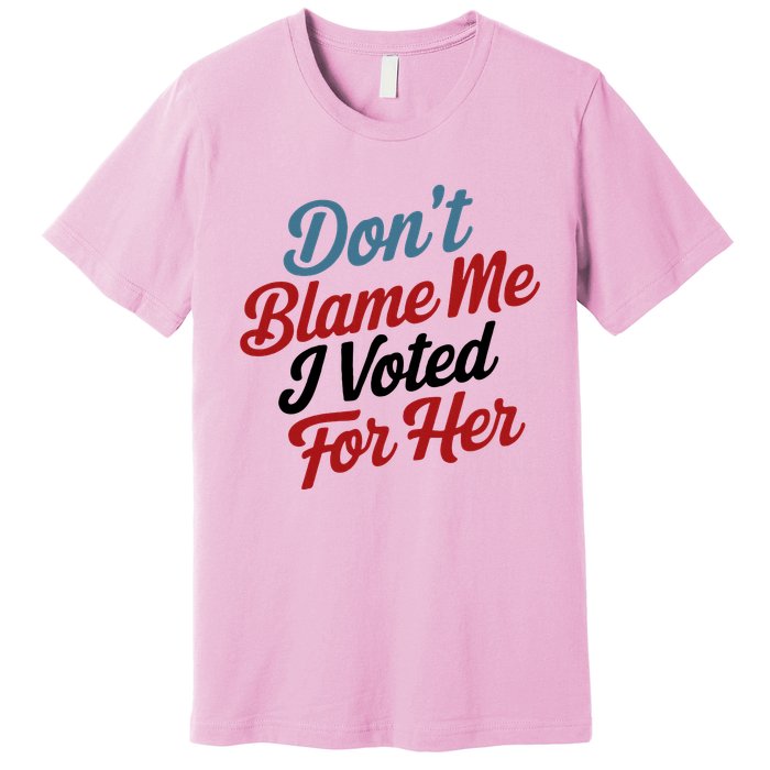 DonT Blame Me I Voted For Her Premium T-Shirt