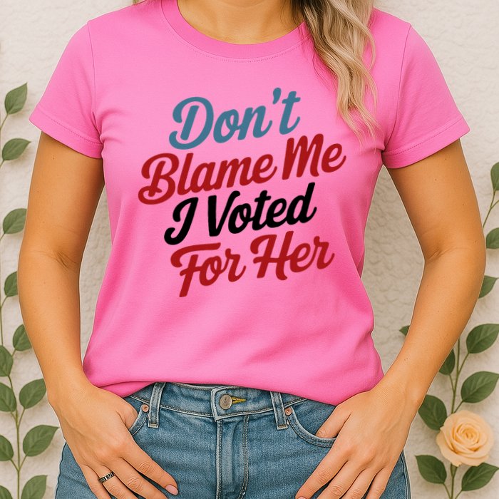 DonT Blame Me I Voted For Her Womens T-Shirt