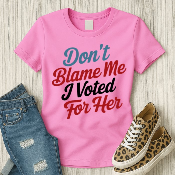 DonT Blame Me I Voted For Her Womens T-Shirt